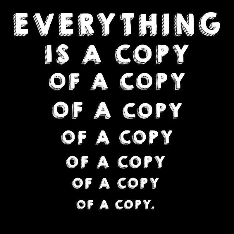 Everything is a copy of a copy
