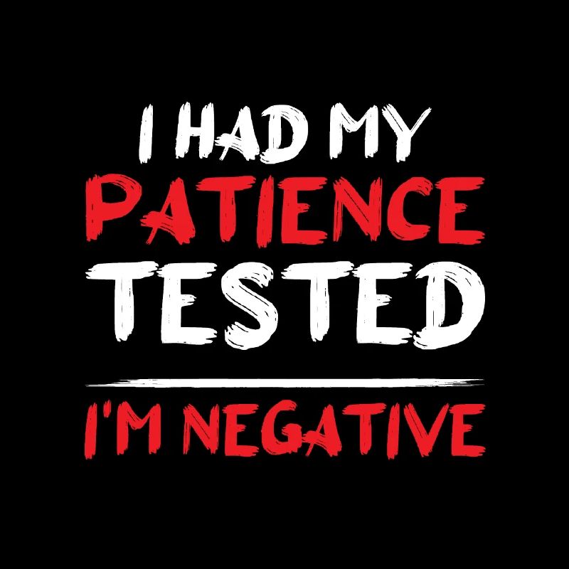 I had my Patience tested I'm Negative Impatience