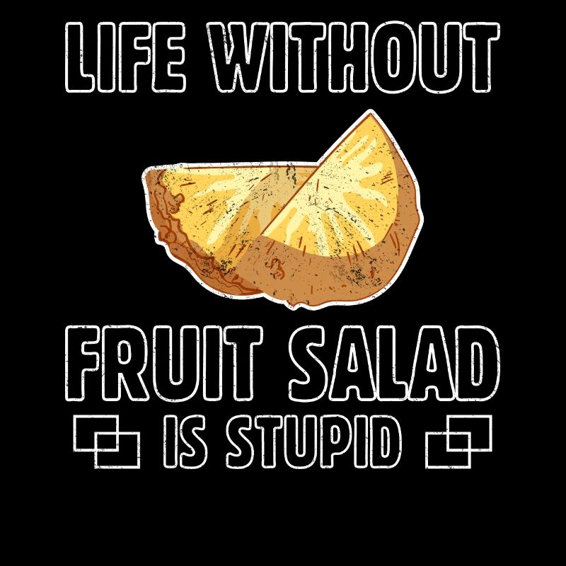 Life Without Fruit Salad Is Stupid