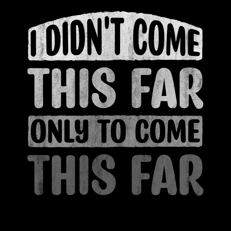 I Didn't Come This Far Only To Come This Far