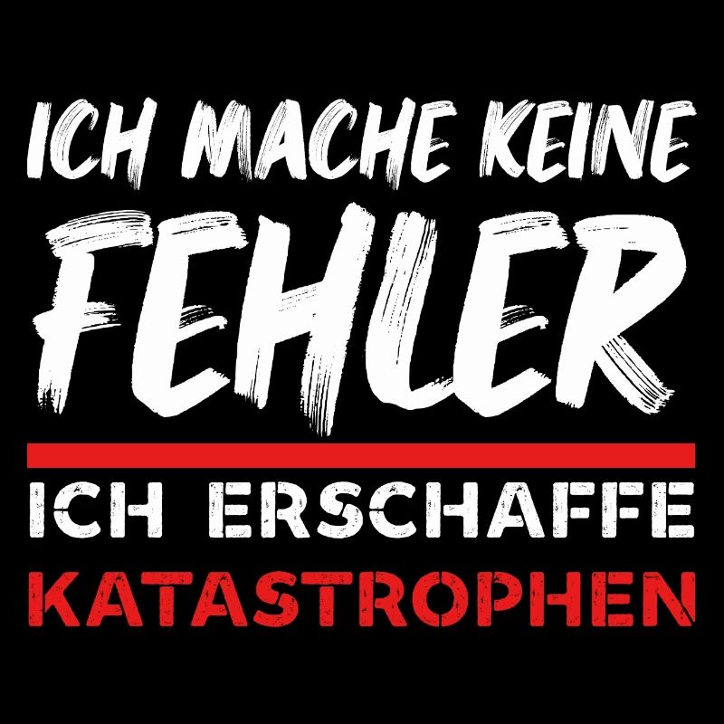 Ich mache keine Fehler ich erschaffe Katastrophen