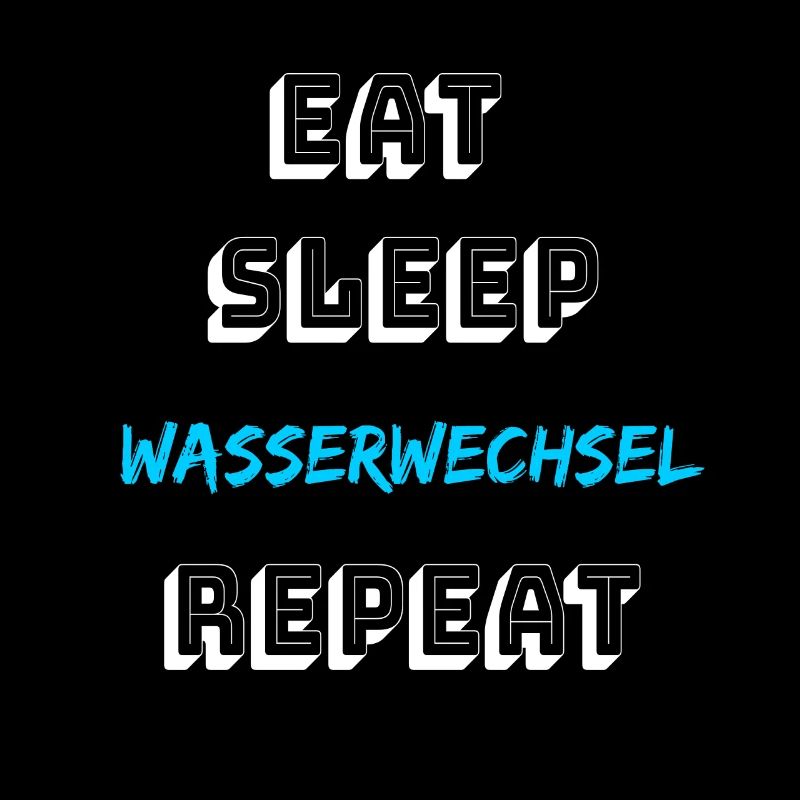 Eat sleep Wasserwechsel repeat Aquaristik Aquarium