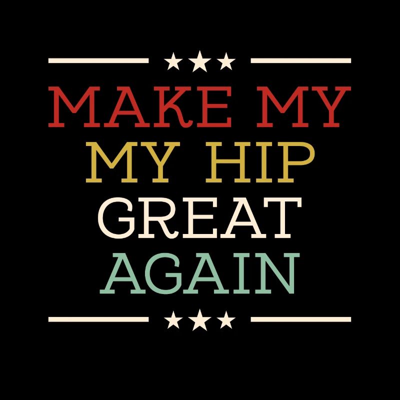 make my hip great again - hip replacement