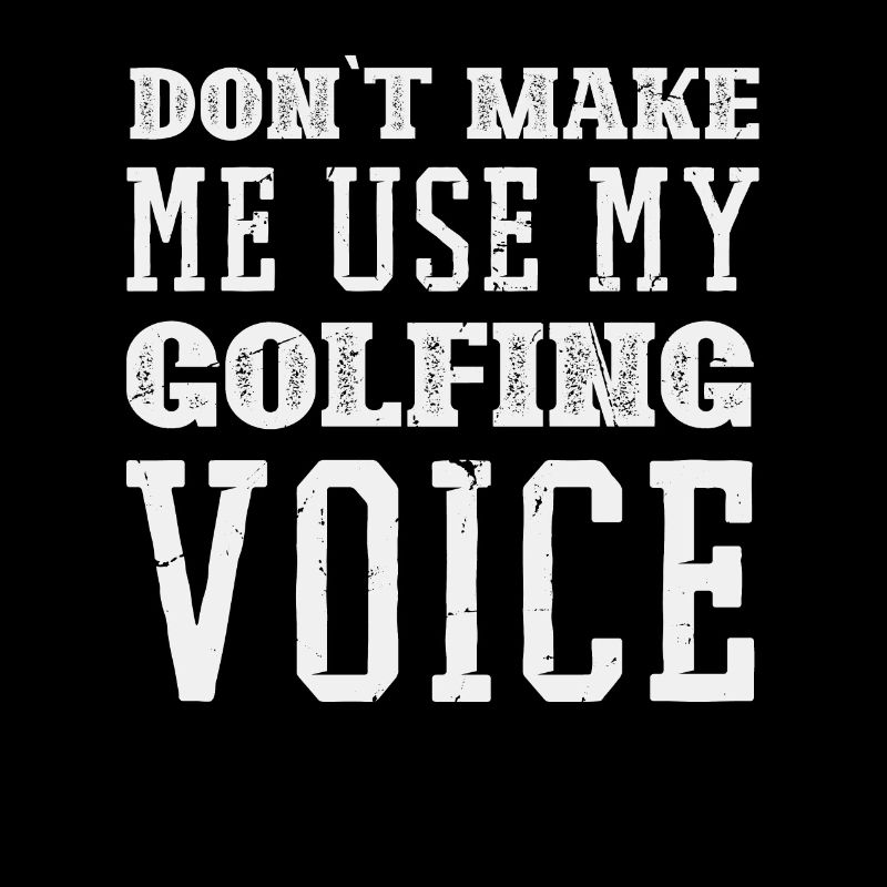 Dont make me use my Golfing Voice