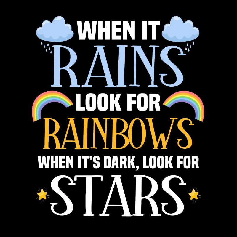 When it rains, look for the rainbow.