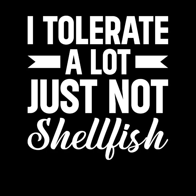 I tolerate a lot of things, but not shellfish