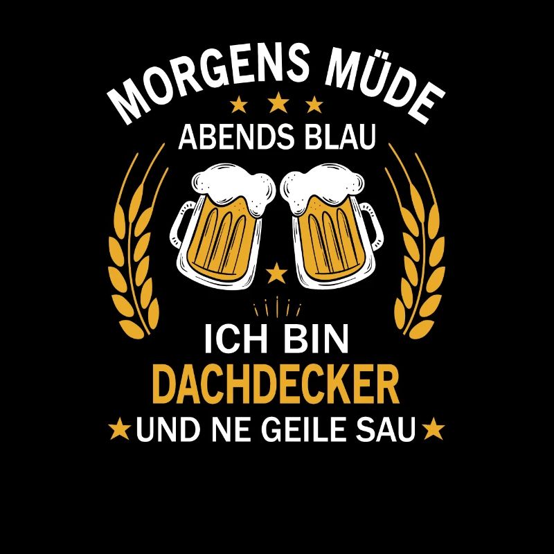 Morgens Müde Abends Blau Ich bin Dachdecker