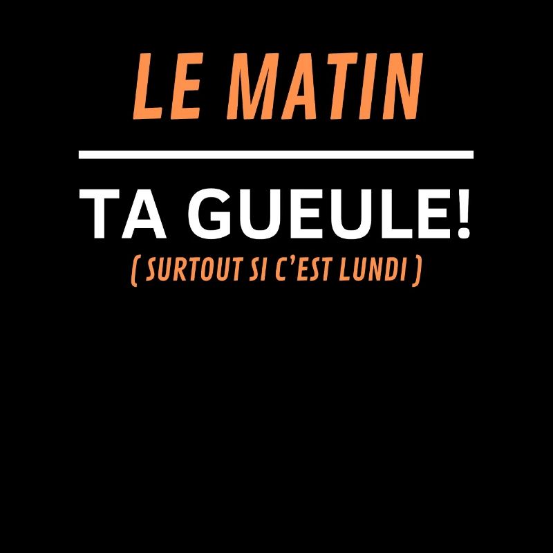 Le matin, ta gueule Surtout si c’est lundi