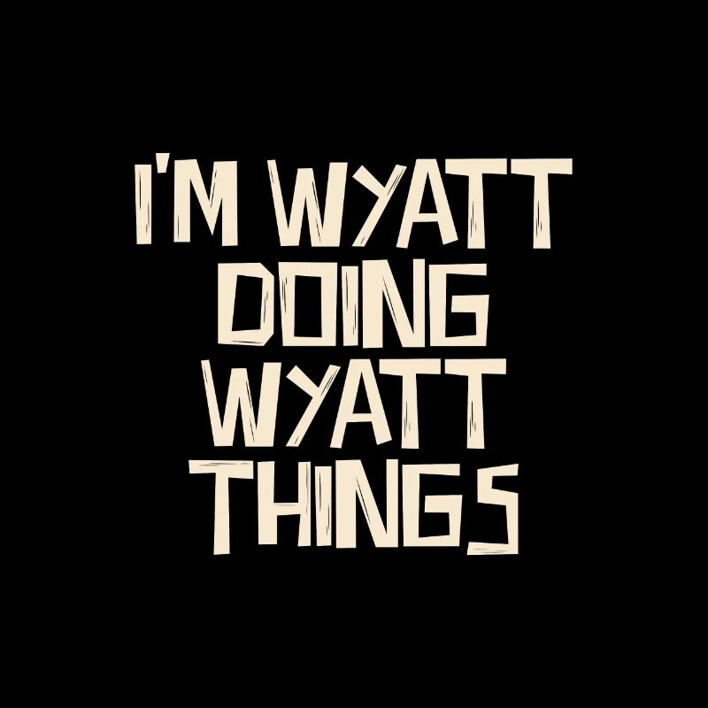 I'm Wyatt doing Wyatt things