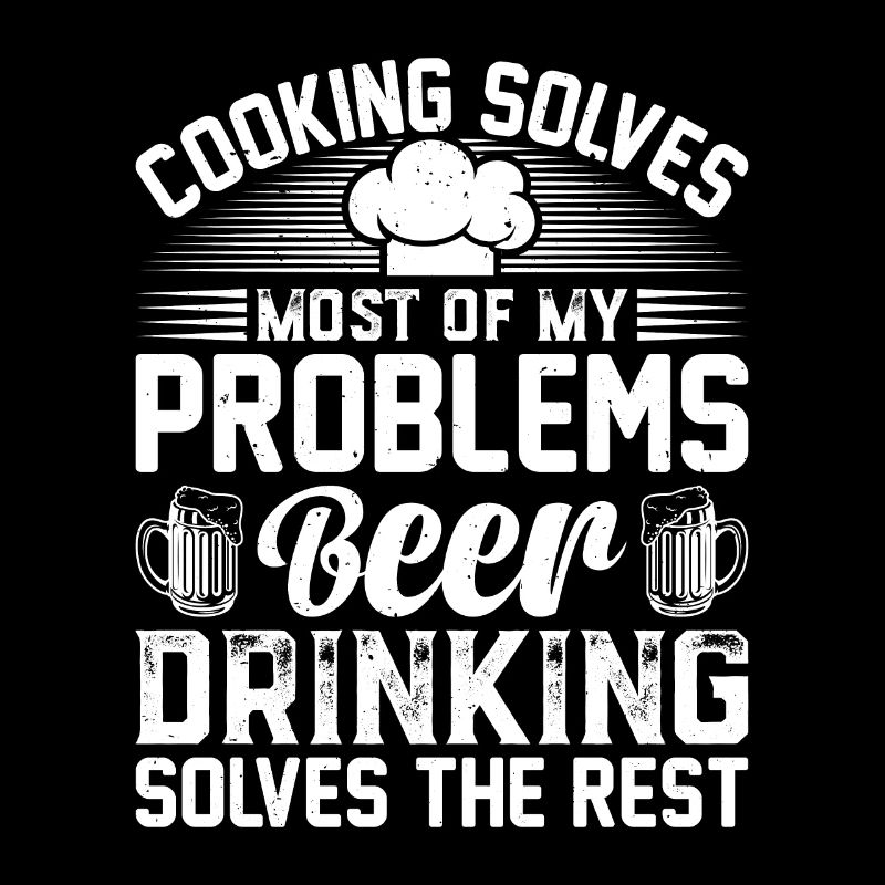 Cooking Solves Most Of My Problems Beer Drinking &