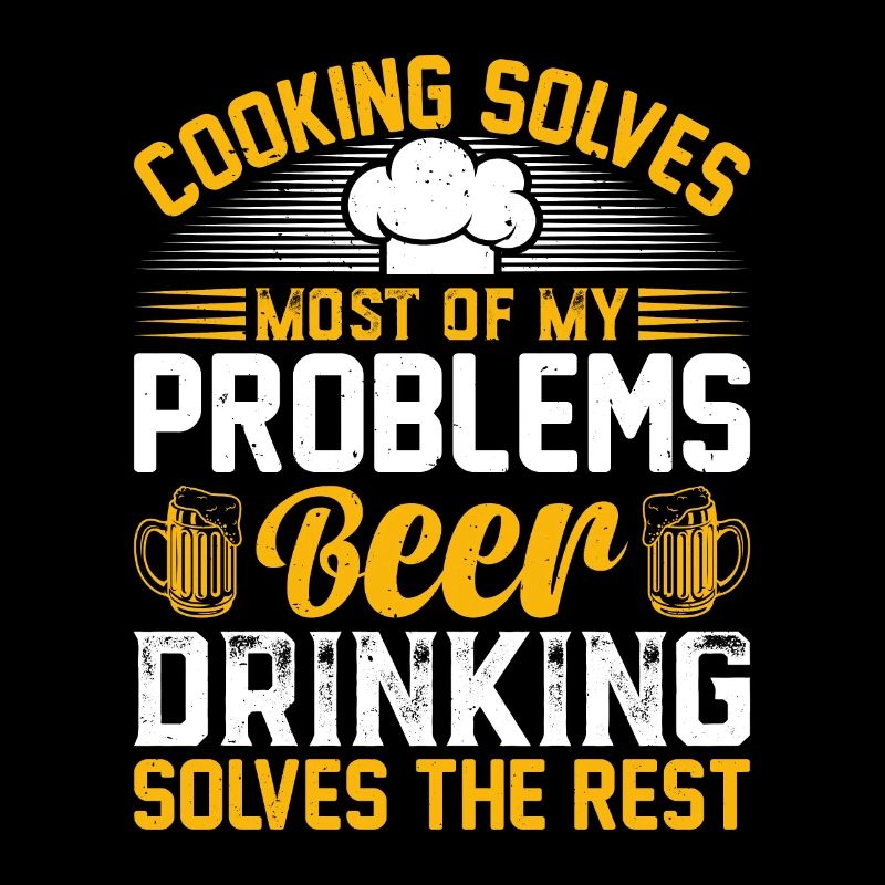 Cooking Solves Most Of My Problems Beer Drinking &