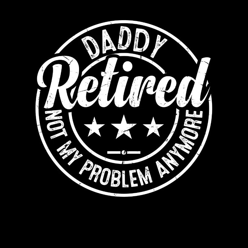 Daddy Retired Not My Problem Anymore - Father's Da