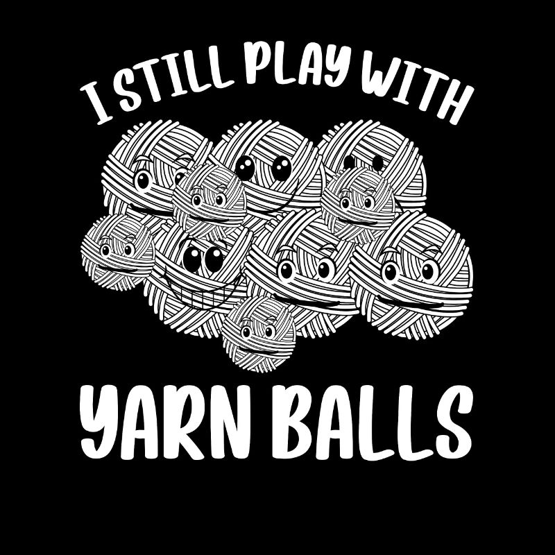 I Still Play With Yarn Balls - Funny Crocheter