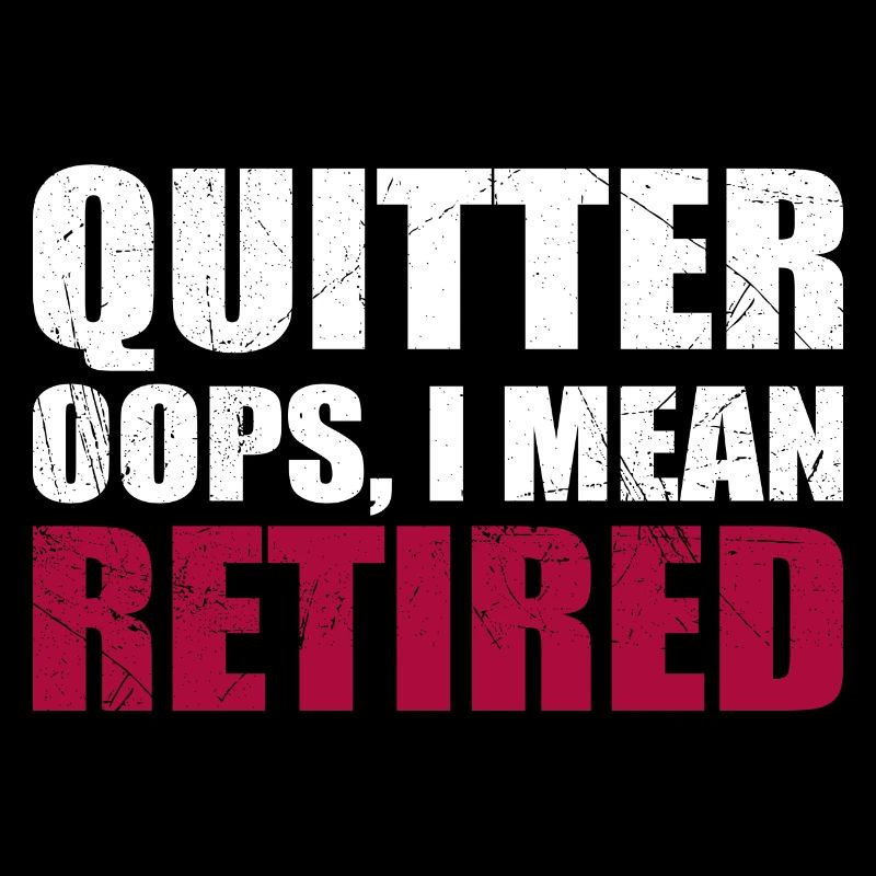 Quitter Oops I Mean Retired