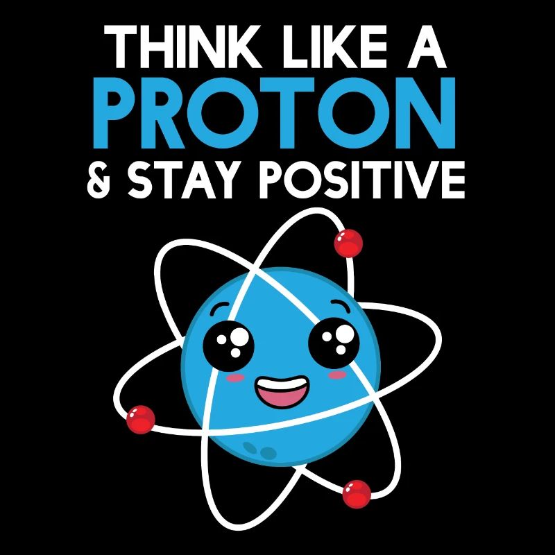 Science Think Like A Proton - Stay Positive