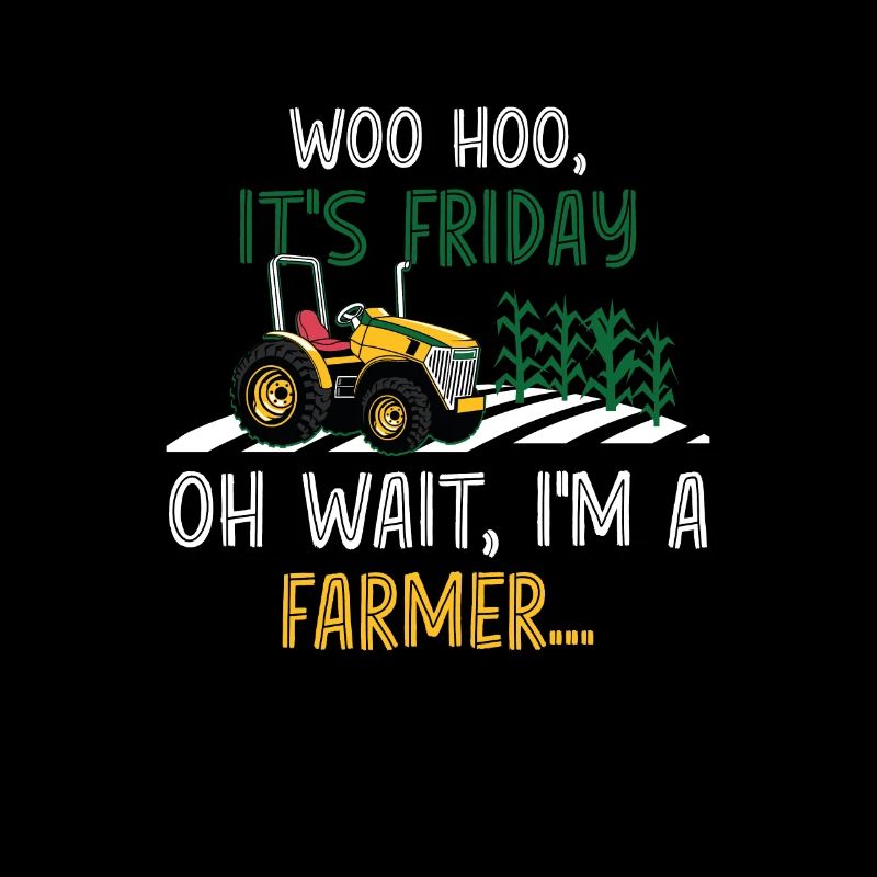 Woo Hoo It's Friday Oh Wait I'm A Farmer