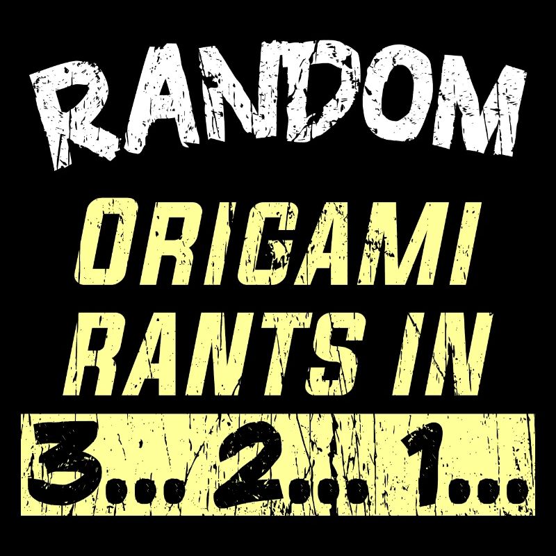 Random Origami rants in 3... 2... 1...