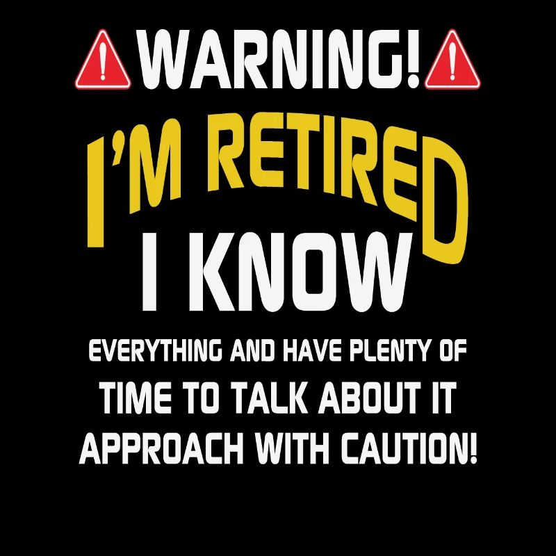 Warning I Am Retired I Know Everything And Have