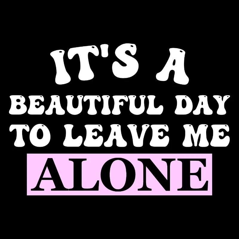 IT'S A BEAUTIFUL DAY TO LEAVE ME ALONE