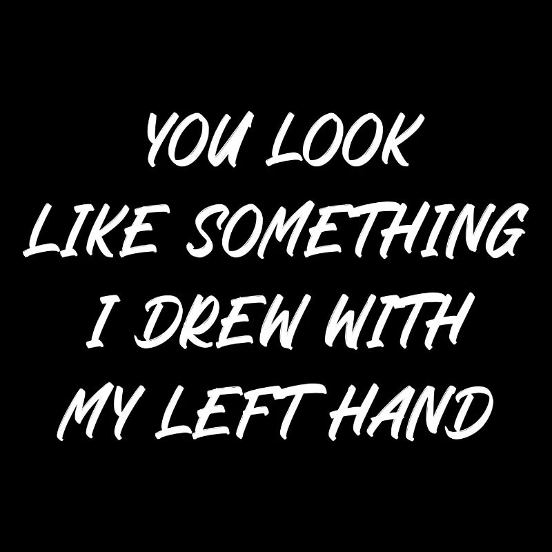 You look like something I drew with my left hand