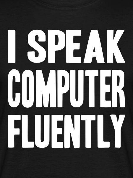 I speak computer fluently