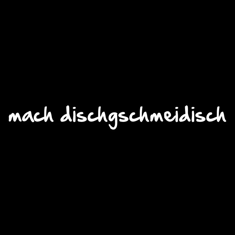 mach dischgschmeidisch