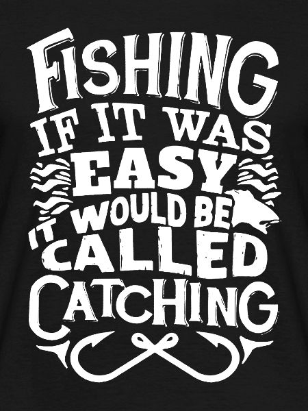 Fishing If It Was Easy It Would Be Called Catching