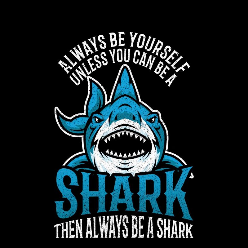 Always Be Yourself Unless You Can Be A Shark