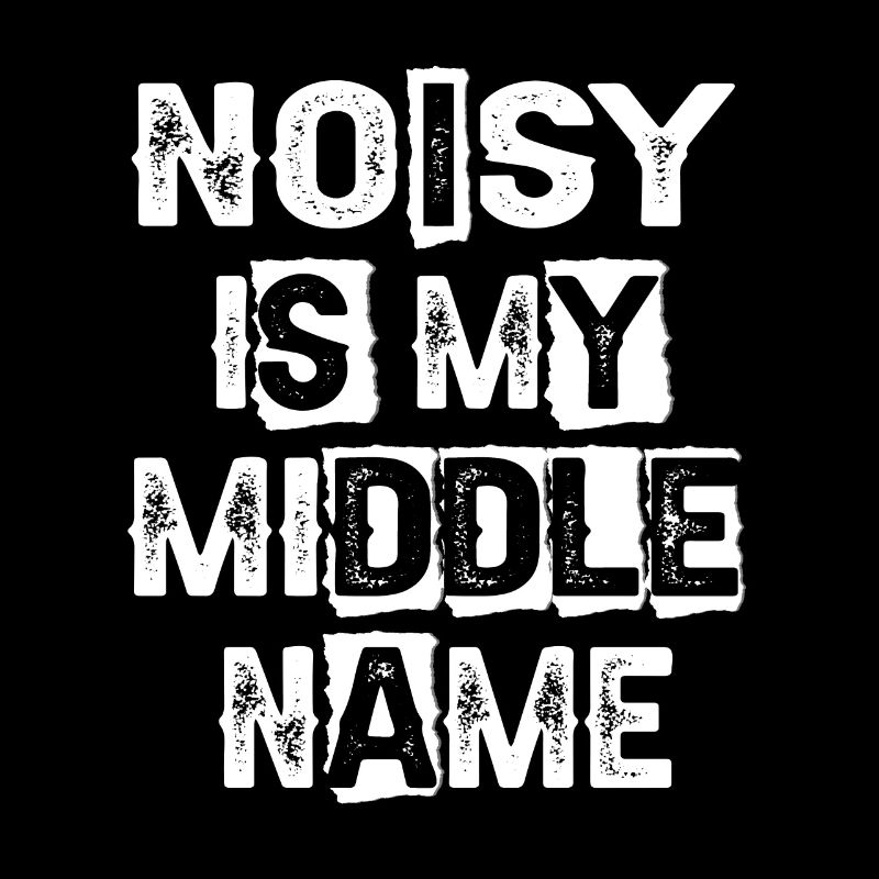 Noisy is my middle name