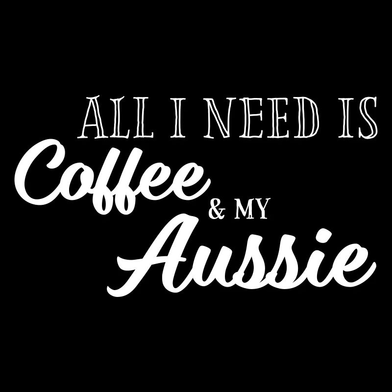 All I need is Coffee and my Aussie
