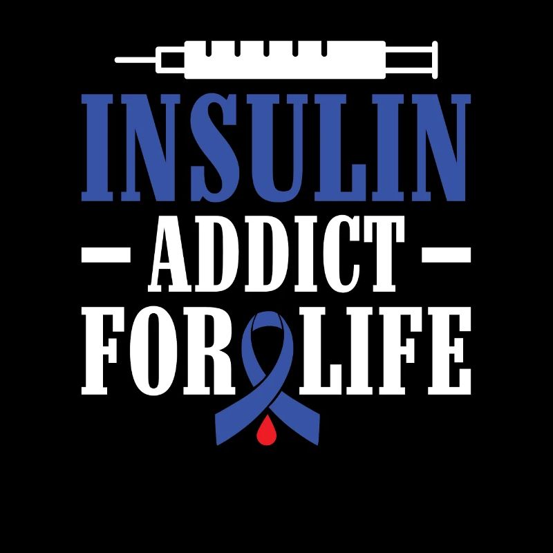 Insulin Addict for Life - Diabetic Type 1