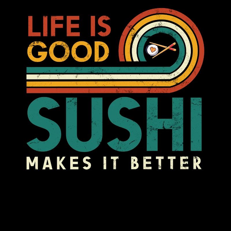 Life is good Sushi makes it better for sushi