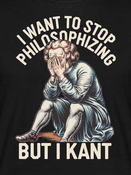 I Want to Stop Philosophizing But I Kant - Funny