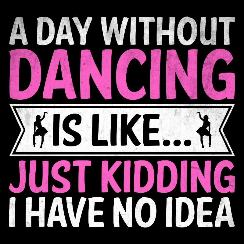 A Day Without Dancing Is Like Just Kidding I Have