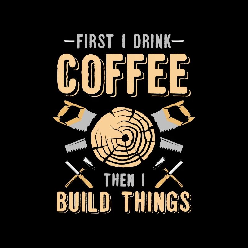 First Drink Coffee Then Build Things Woodworker
