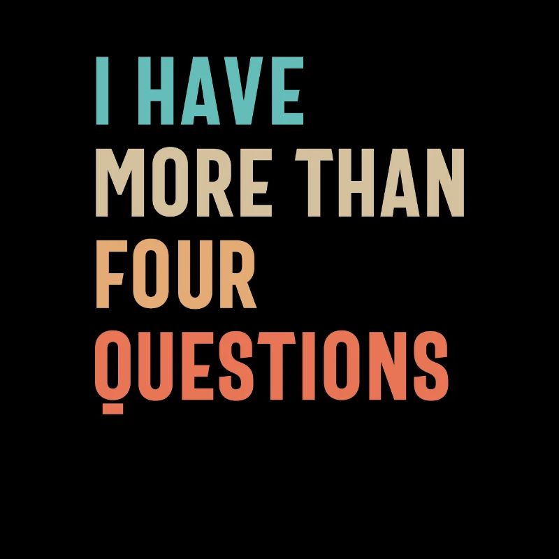 Four Questions? Pfft! I Have More