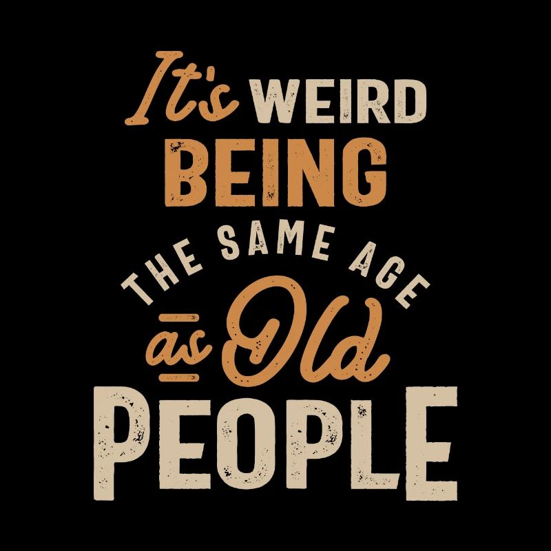 It's Weird Being The Same Age as Old People
