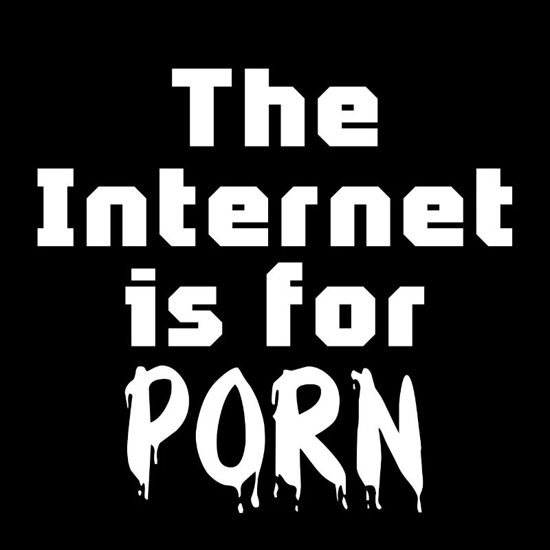 The Internet is for PORN