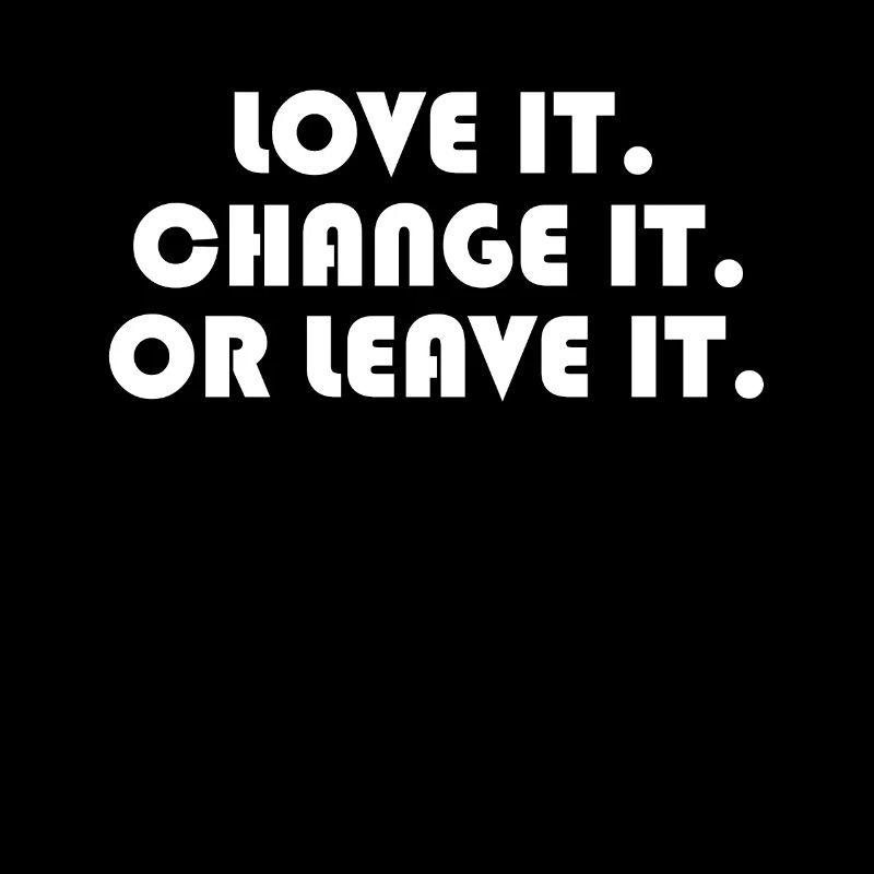 Love it! Change it! Or leave it!