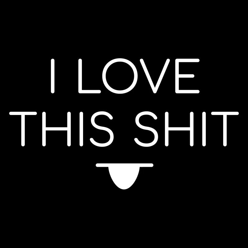 I Love This Shit Ich liebe den Scheiß