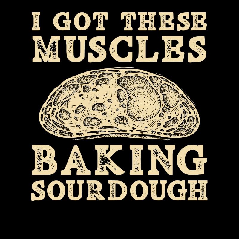 I Got These Muscles Baking Sourdough Bread Baking