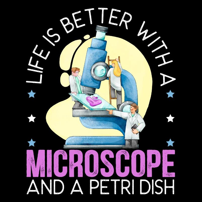 Life Is Better With A Microscope And A Petri Dish