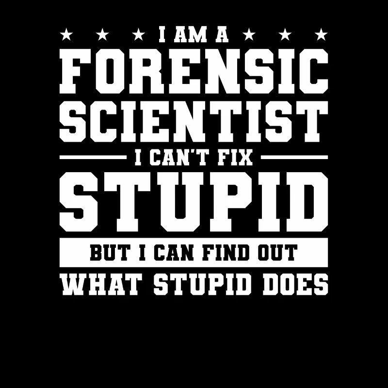I Am A Forensic Scientist I Can't Fix Stupid