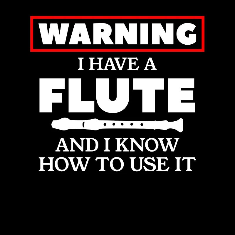 Warning I Have A Flute And I Know How To Use It
