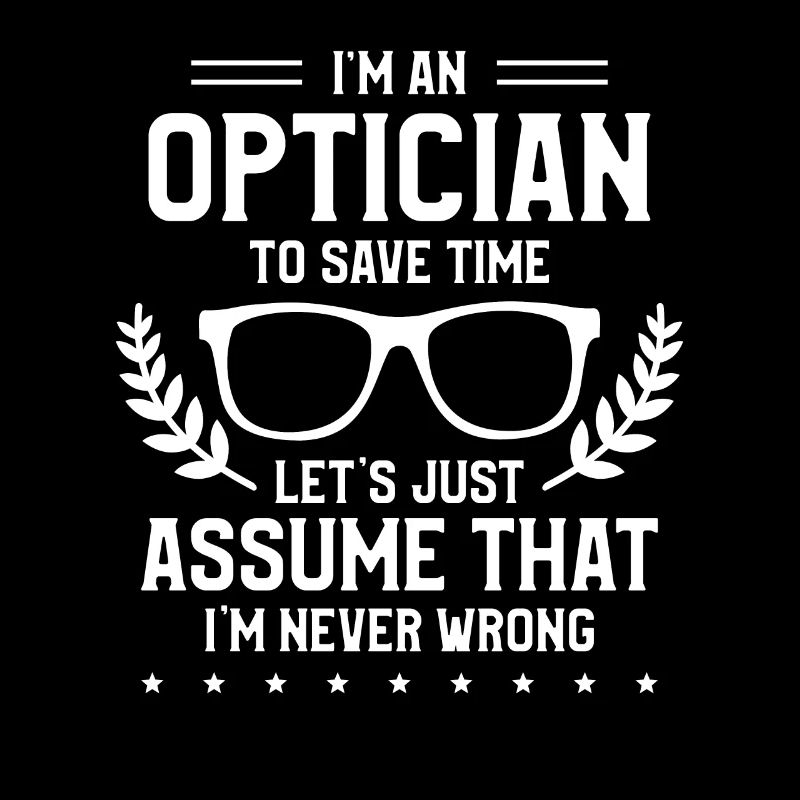 I'm An Optician To Save Time I'm Never Wrong