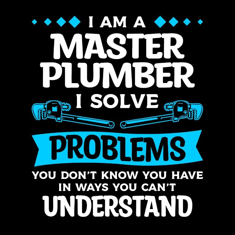 I Am A Master Plumber I Solve Problems You Don't