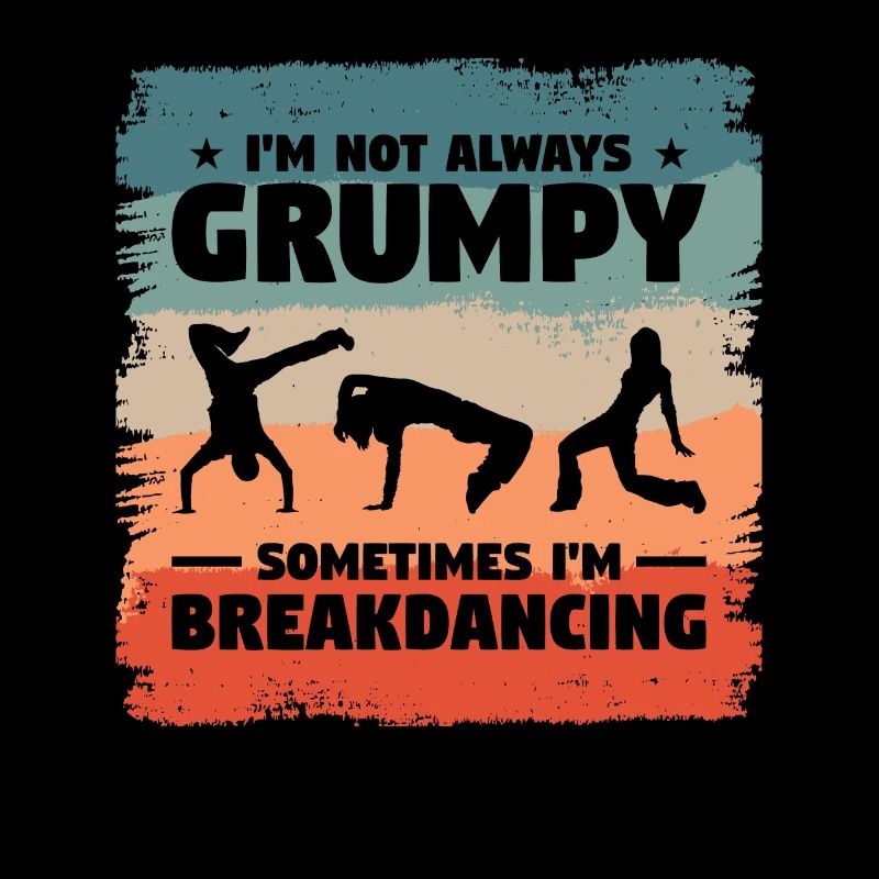 I'm Not Always Grumpy Sometimes I'm Breakdancing