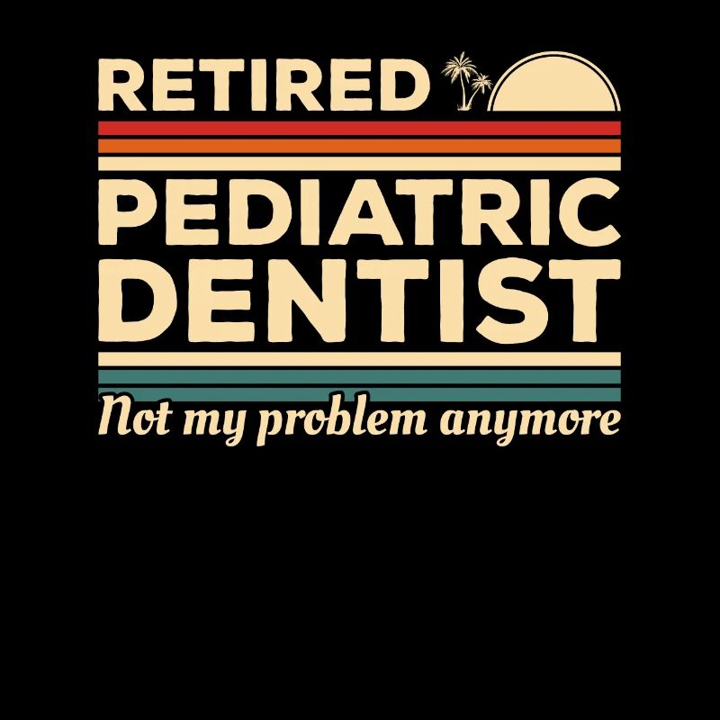 Retired Pediatric Dentist Not My Problem Anymore