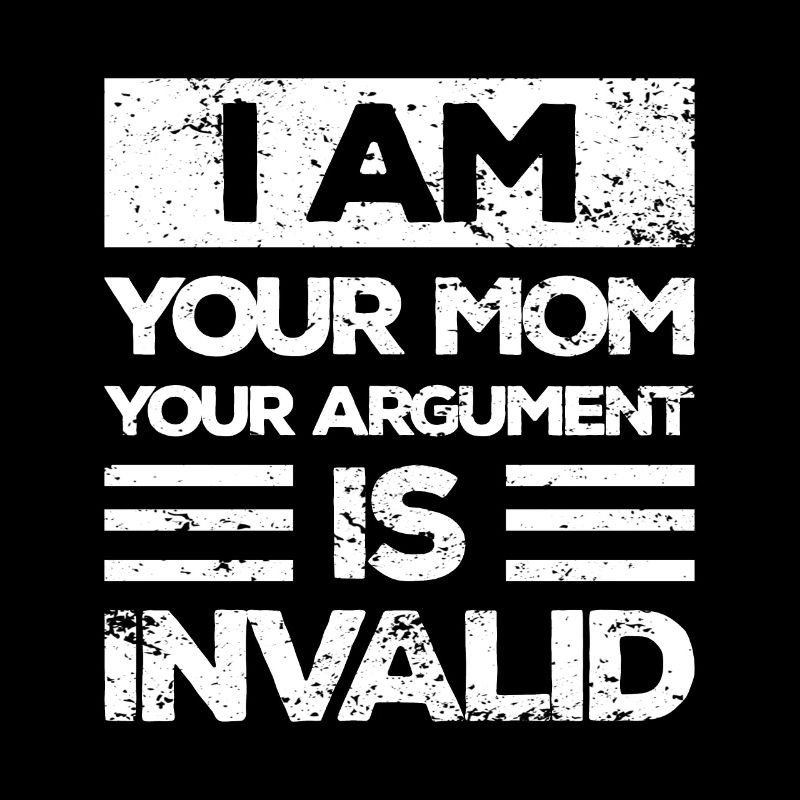 I'm your mother, your argument is invalid