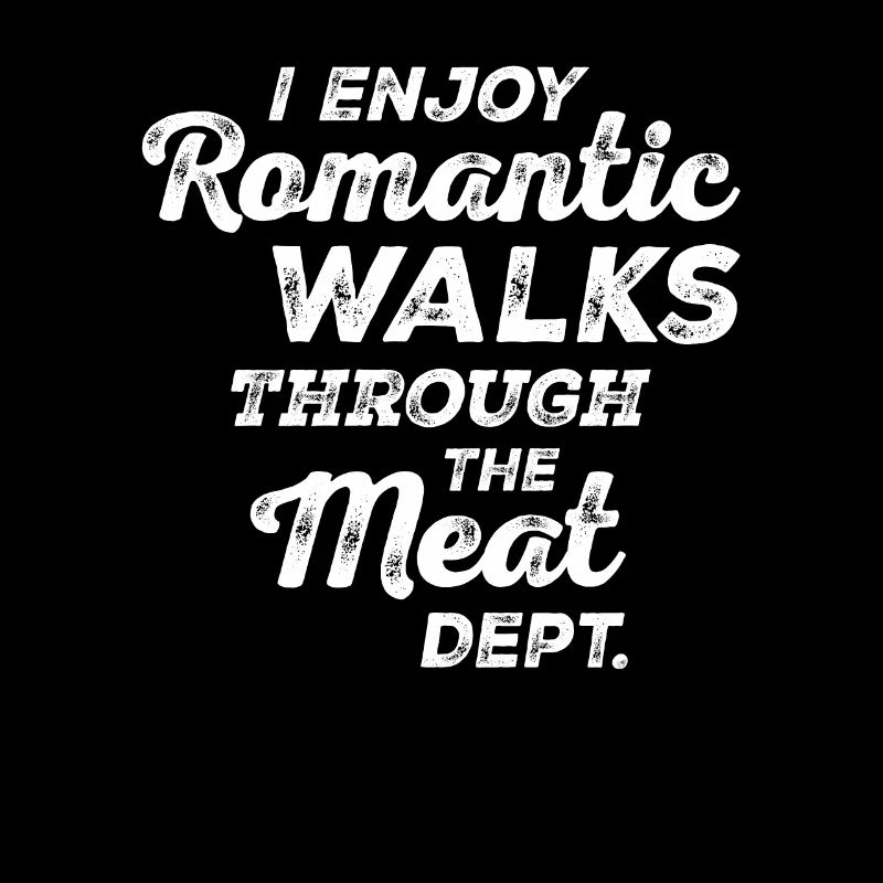I Enjoy Romantic Walks Through The Meat Dept